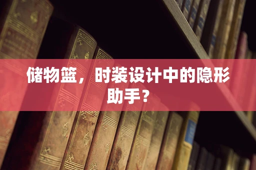 储物篮，时装设计中的隐形助手？
