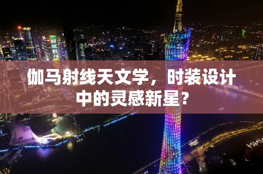 伽马射线天文学，时装设计中的灵感新星？