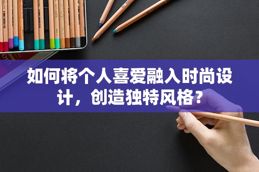 如何将个人喜爱融入时尚设计，创造独特风格？