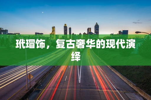 玳瑁饰，复古奢华的现代演绎