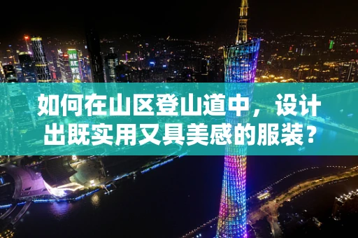 如何在山区登山道中，设计出既实用又具美感的服装？