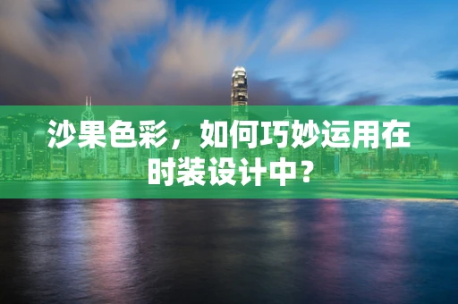 沙果色彩，如何巧妙运用在时装设计中？