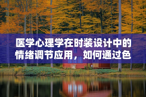 医学心理学在时装设计中的情绪调节应用，如何通过色彩与剪裁影响穿着者的心理状态？