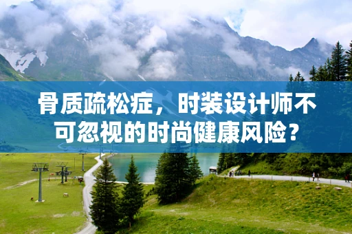 骨质疏松症，时装设计师不可忽视的时尚健康风险？