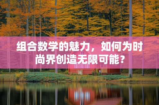 组合数学的魅力，如何为时尚界创造无限可能？
