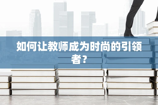 如何让教师成为时尚的引领者？