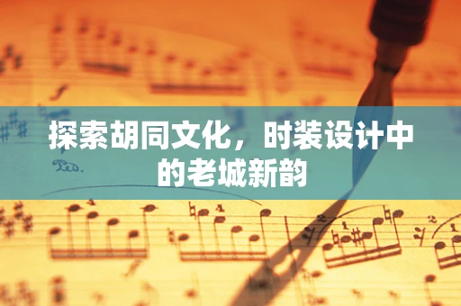 探索胡同文化，时装设计中的老城新韵
