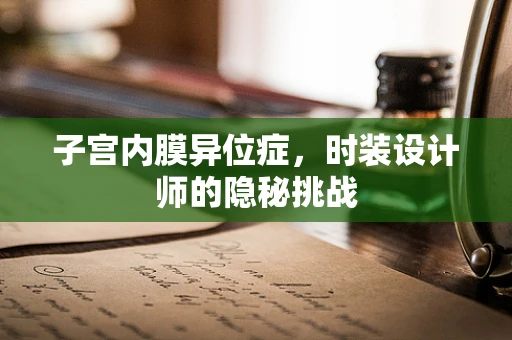 子宫内膜异位症，时装设计师的隐秘挑战