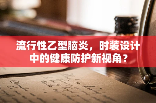 流行性乙型脑炎，时装设计中的健康防护新视角？