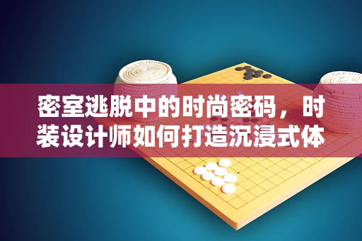 密室逃脱中的时尚密码，时装设计师如何打造沉浸式体验？
