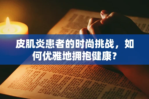 皮肌炎患者的时尚挑战，如何优雅地拥抱健康？