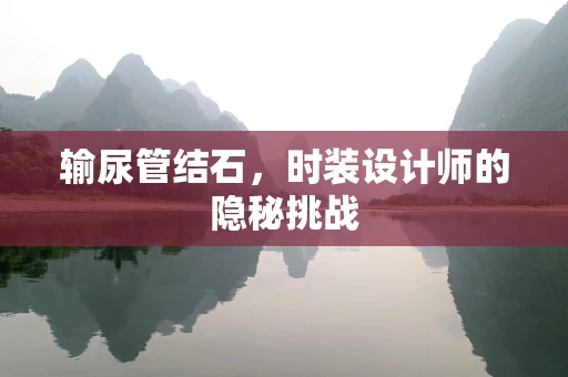 输尿管结石，时装设计师的隐秘挑战