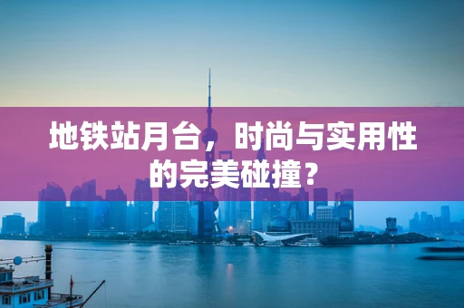 地铁站月台，时尚与实用性的完美碰撞？