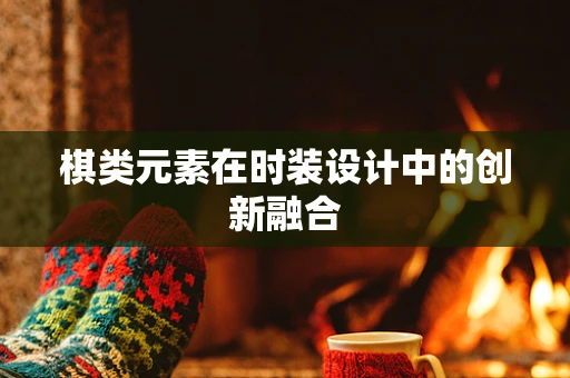棋类元素在时装设计中的创新融合