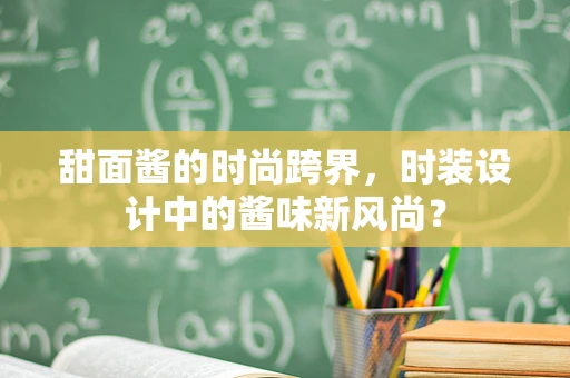 甜面酱的时尚跨界，时装设计中的酱味新风尚？