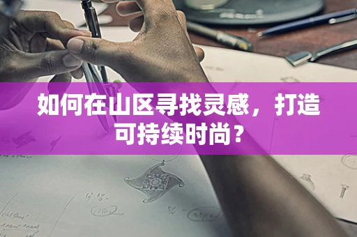 如何在山区寻找灵感，打造可持续时尚？