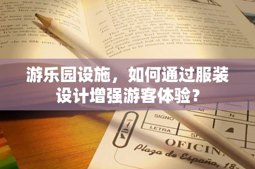游乐园设施，如何通过服装设计增强游客体验？