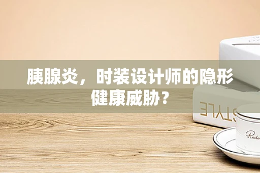 胰腺炎，时装设计师的隐形健康威胁？