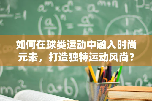 如何在球类运动中融入时尚元素，打造独特运动风尚？
