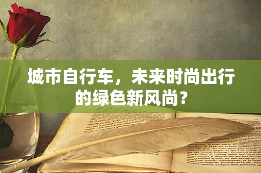 城市自行车，未来时尚出行的绿色新风尚？