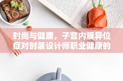 时尚与健康，子宫内膜异位症对时装设计师职业健康的影响