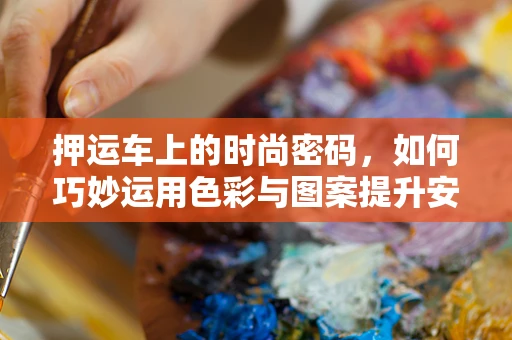 押运车上的时尚密码，如何巧妙运用色彩与图案提升安全与时尚感？