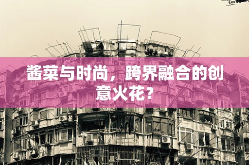 酱菜与时尚，跨界融合的创意火花？