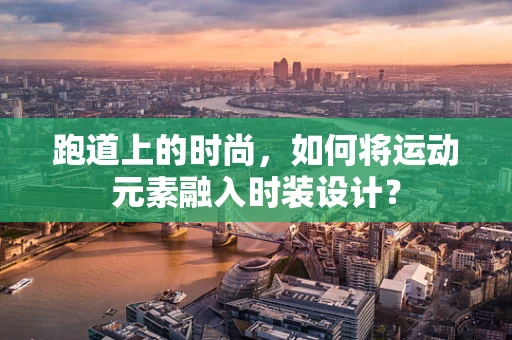 跑道上的时尚，如何将运动元素融入时装设计？