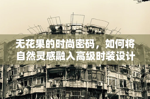 无花果的时尚密码，如何将自然灵感融入高级时装设计？
