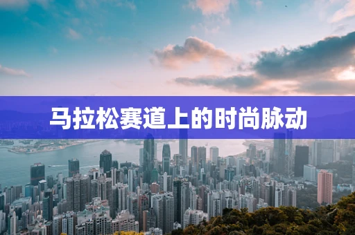 马拉松赛道上的时尚脉动