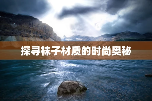 探寻袜子材质的时尚奥秘