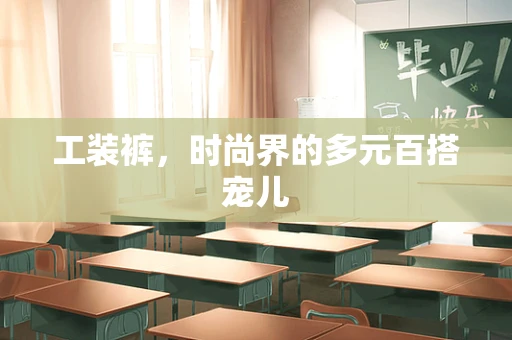 工装裤，时尚界的多元百搭宠儿