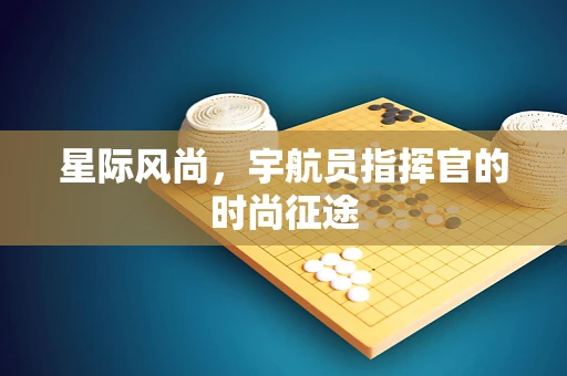 星际风尚，宇航员指挥官的时尚征途