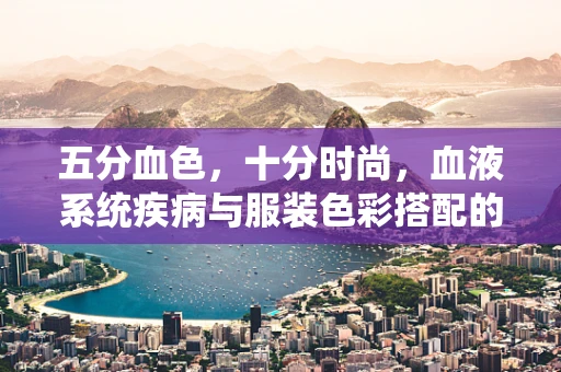 五分血色，十分时尚，血液系统疾病与服装色彩搭配的考量