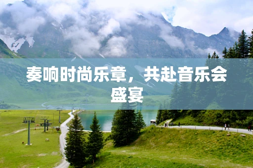 奏响时尚乐章，共赴音乐会盛宴
