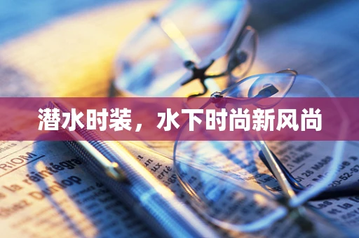 潜水时装，水下时尚新风尚