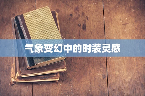 气象变幻中的时装灵感