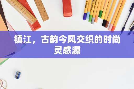 镇江，古韵今风交织的时尚灵感源