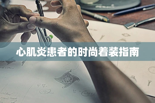 心肌炎患者的时尚着装指南
