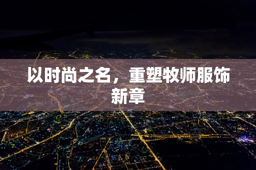 以时尚之名，重塑牧师服饰新章