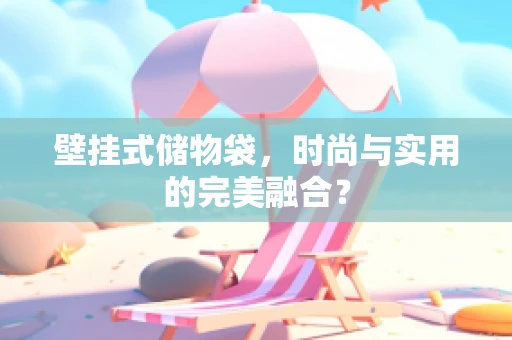 壁挂式储物袋，时尚与实用的完美融合？