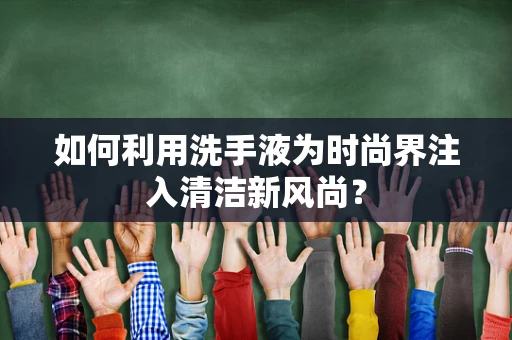 如何利用洗手液为时尚界注入清洁新风尚？