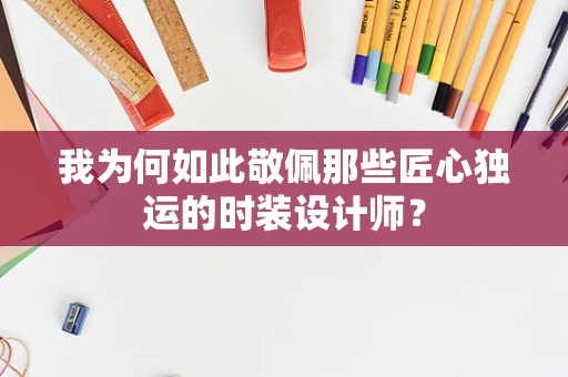 我为何如此敬佩那些匠心独运的时装设计师？