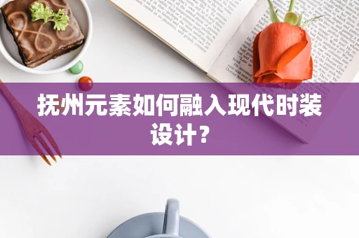 抚州元素如何融入现代时装设计？