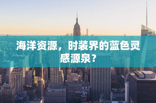 海洋资源，时装界的蓝色灵感源泉？