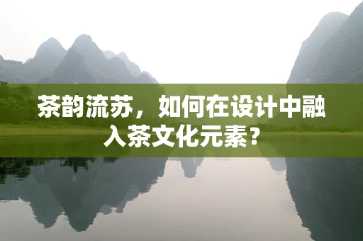茶韵流苏，如何在设计中融入茶文化元素？