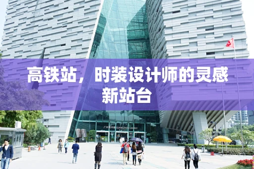 高铁站，时装设计师的灵感新站台