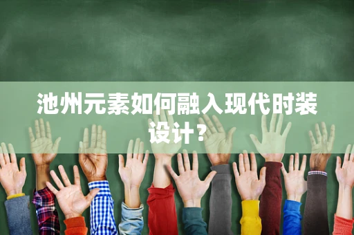 池州元素如何融入现代时装设计？