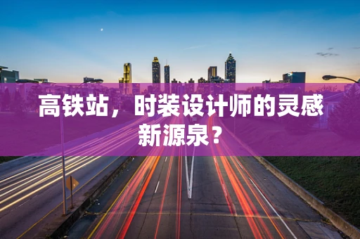 高铁站，时装设计师的灵感新源泉？