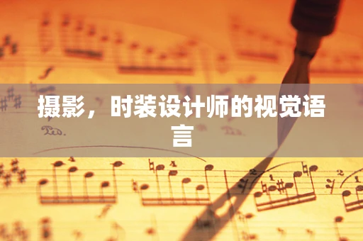 摄影，时装设计师的视觉语言